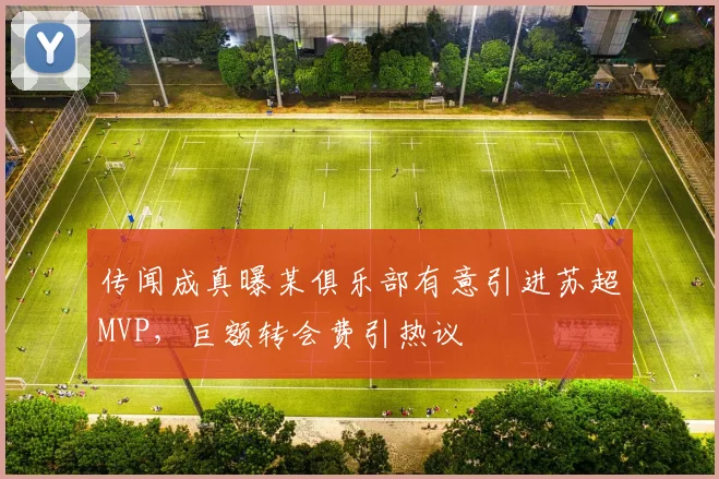 传闻成真曝某俱乐部有意引进苏超MVP，巨额转会费引热议