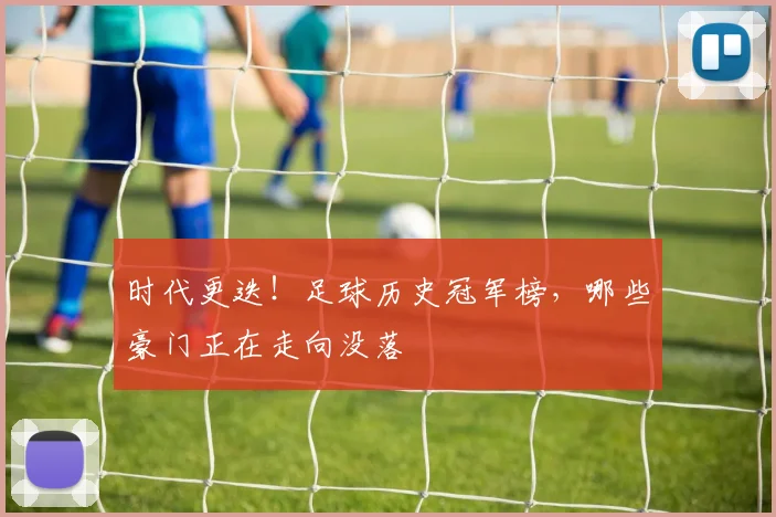 时代更迭！足球历史冠军榜，哪些豪门正在走向没落