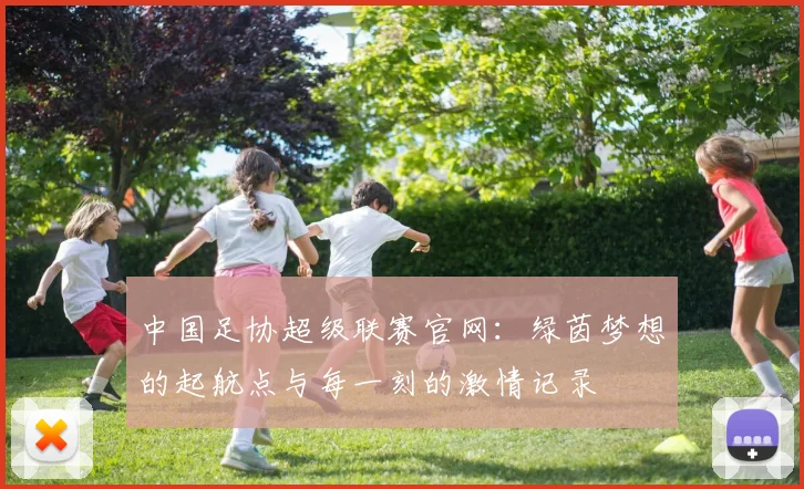 中国足协超级联赛官网：绿茵梦想的起航点与每一刻的激情记录