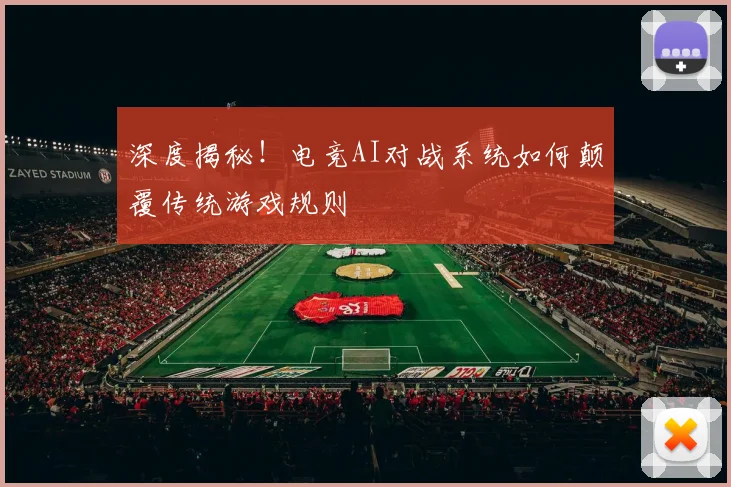 深度揭秘!电竞AI对战系统如何颠覆传统游戏规则