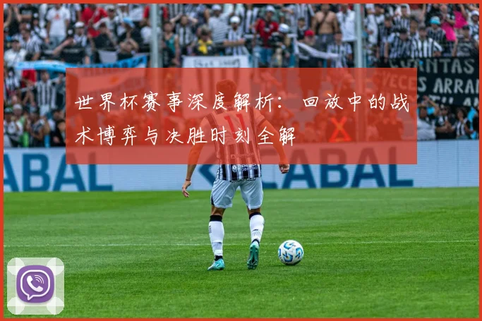 世界杯赛事深度解析:回放中的战术博弈与决胜时刻全解