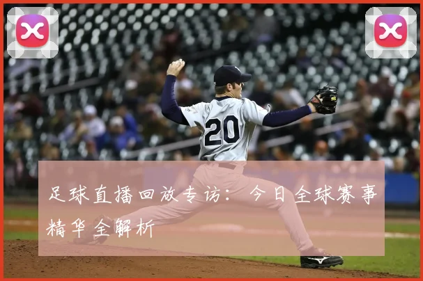 足球直播回放专访:今日全球赛事精华全解析