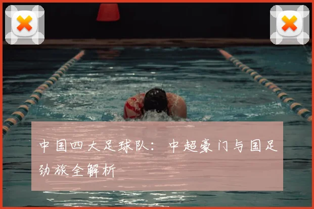 中国四大足球队：中超豪门与国足劲旅全解析